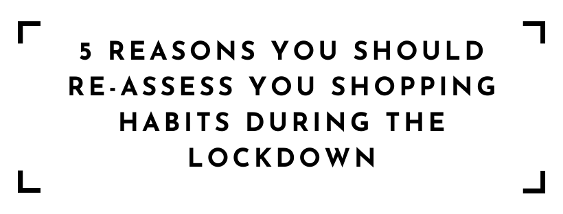 5 reasons you should re-assess your shopping habits during the lockdown